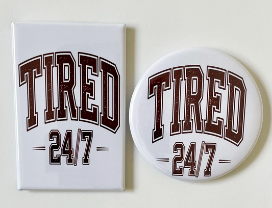 Tired 24/7 - Magnet/Pin - 1.75" x 2.75" Rectangle or 2.25" Round